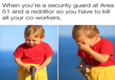 Talking to Area 51 security guards  When you're a security guard at Area 51 and a redditor so you have to kill all your co-workers. C