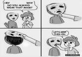 = <a href="https://knowyourmeme.com/memes/why-do-you-always-wear-that-mask">https://knowyourmeme.com/memes/why-do-you-always-wear-that-mask</a>