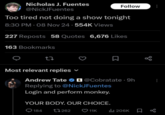 Nicholas J. Fuentes @NickJFuentes Follow Too tired not doing a show tonight 8:30 PM - 08 Nov 24.554K Views 227 Reposts 58 Quotes 6,676 Likes 163 Bookmarks 3 Σ Most relevant replies ✓ Andrew Tate @Cobratate. 9h Replying to @NickJFuentes Login and perform monkey. YOUR BODY. OUR CHOICE. 184 262 ❤11K 206K go