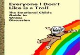 Everyone I Don't Like is a Troll The Emotional Child's Guide to Online Discussion