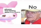 please stop thinking about thos Beans. No