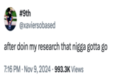 #9th @xaviersobased after doin my research that n---- gotta go • 7:16 PM • Nov 9, 2024 993.3K Views
