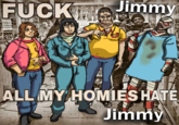 Jimmy FUCKINGLOW ALL MY HOMIES HATE Jimmy