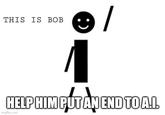 THIS IS BOB HELP HIM PUT AN END TOA.I. imgflip.com