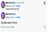 Mike from PA ⚫ Nov 8, 2024 @Mike_from_PA. Follow I deserved the ban tbh. Mike from PA @Mike_from_PA. Follow the joke wasn't funny. 8:57 PM Nov 8, 2024 . X