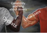 Constantly worrying about drivers Linux users Cyclists