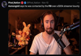 Pirat Nation @Pirat_Nation • Nov 10 Asmongold says he was contacted by the FBI over a $30k streamer bounty