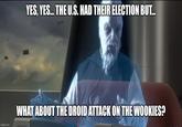 YES, YES... THE U.S. HAD THEIR ELECTION BUT... imgflip.com WHAT ABOUT THE DROID ATTACK ON THE WOOKIES?
