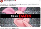 I gotta play the piglet game before it gets covered by youtubers with a thumbnail that looks like this Cookieofthecream @CookieofCream I gotta play the piglet game before it gets covered by youtubers with a thumbnail that looks like this It gets DARK 1:09 PM - Nov 10, 2024 818.6K Views
