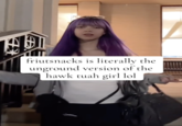 friutsnacks is literally the unground version of the hawk tuah girl lol