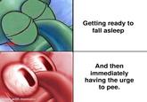 made with mematic Getting ready to fall asleep And then immediately having the urge to pee.