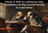 A meme from "TikTok":https://knowyourmeme.com/memes/sites/tiktok about witnessing the creation of the term Bruzz, meaning "Bros." Bruzz went viral in 2024, following a slew of "Brainrot":https://knowyourmeme.com/memes/brain-rot-brainrot "Slang Overload":https://knowyourmeme.com/memes/slang-overload memes that used its sister term "Huzz":https://knowyourmeme.com/memes/huzz-slang.