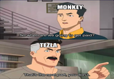 MONKEY So when are we going to get paid? TEZLA That's the neat part, you don't.