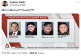 Keaton Patti @Keaton Patti Marco Rubio??? Really??? TRUMP'S EXPECTED CABINET PICKS MARCO RUBIO Secretary of State BIG JUSTICE Secretary of Boom A.J. Ambassador to Costco THE RIZZLER "Rizz Czar" ... A спа BUSINESS: Shopee-owner Sea surpasses revenue estimates on strong e-commerc 3:16 PM Nov 13, 2024 200.1K Views