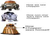 How we see chopper How non-star wars fans see chopper How Chopper sees himself