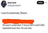 Joey Lane @JoeySmoke14 I was his teammate, Shawn. Follow He wasn't underrated. Y'all just didn't watch OSU basketball back then. He was elite.