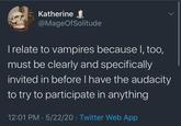 Katherine @MageOfSolitude I relate to vampires because I, too, must be clearly and specifically invited in before I have the audacity to try to participate in anything 12:01 PM 5/22/20 Twitter Web App