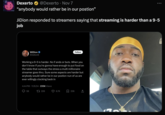 Dexerto @Dexerto ⚫ Nov 7 "anybody would rather be in our postion" JiDion responded to streamers saying that streaming is harder than a 9-5 job WiDion >> @Jidion6 Follow Working a 9-5 is harder. No if ands or buts. When you don't know if you're gonna have enough to put food on the table that outways the stress a multi millionaire streamer goes thru. Sure some aspects are harder but anybody would rather be in our postion nun of us are ever willingly clocking back in 4:44 PM 11/6/24-235K Views 58 226 6.7K ☐ 236 ↑