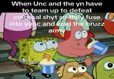 When Unc and the yn have to team up to defeat colossal shyt so they fuse into yunc and lead the bruzz army