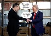 A meme of Elon Musk shaking Trump's hand. Musk says, "did we just become buddies?" Trump says, "Yes I think we did."