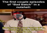The first couple episodes of "Bad Batch" in a nutshell: solid_snark We don't know what "Order 66" is. ..And at this point, we're too afraid to ask.