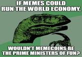 IF MEMES COULD RUN THE WORLD ECONOMY, WOULDN'T MEMECOINS BE THE PRIME MINISTERS OF FUN?