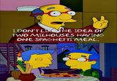 I DON'T LIKE THE IDEA OF TWO MILHOUSES HAVING ONE SPAGHETTI MEAL.