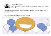 Vinay Sharma. You CA | Corporate Humor & Hacks | Internal Audit | Ex-TATA... now. Happy to announce that finally 4 years of my hard work has paid off. My manager got promoted today! C C D A