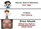 Don't ask Never Ask A Woman Her Age A Man His Salary Elon Musk What he did in Cambodia from 1975-1979