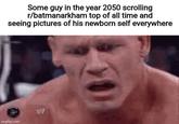Some guy in the year 2050 scrolling r/batmanarkham top of all time and seeing pictures of his newborn self everywhere imgflip.com