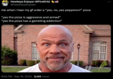 Hawkeye Enjoyer (#FireKirk) @HawkGuyEnjoyer me when i hear my gf order a "yes, no, yes pepperoni” pizza "yes the pizza is aggressive and armed" "yes the pizza has a gambling addiction" 8:55 PM Sep 16, 2024 2,145 Views