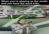 When you're playing as the medic and you have the most kills HARMACIST MysticalHanzo I'm a healer, but...