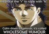 replace the "r" in rope with "h" ASTROSAILOR69 Calm down Edgelords, it's called WHOLESOME HUMOUR