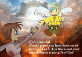 Ephesians 2:8 For by grace you have been saved through faith. And this is not your own doing; it is the gift of God