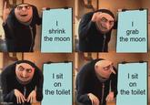 imgflip.com | shrink the moon | grab the moon I sit on the toilet I sit on the toilet