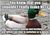 You know that you shouldn't really make NFTS They require energy and hardware use, which can lead to pollution or e-waste Imgflip.com
