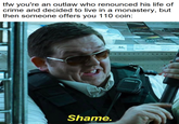 tfw you're an outlaw who renounced his life of crime and decided to live in a monastery, but then someone offers you 110 coin: Shame. 46