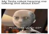 My Tesla robot hearing me talking s--- about Elon *Execute order 69*
