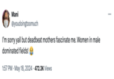 Mani @youdoingtoomuch I'm sorry yall but deadbeat mothers fascinate me. Women in male dominated fields! • 1:57 PM ⚫ May 18, 2024 472.3K Views
