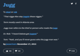 "Urban Dictionary":https://knowyourmeme.com/memes/sites/urban-dictionary definition for "jugg" from November 2012. The term means to steal or rob someone.