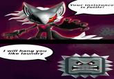 I will hang you like laundry Your insistance is futile!
