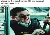 Vegans: I would never kill an animal Fly: Bzz bzz bzz Vegans: Shame. imgflip.com