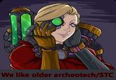 We like older archeotech/STC
