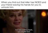 An "image macro":https://knowyourmeme.com/memes/image-macros of Jessica Lange saying, "I'm not coming back, you stupid slut." The top text reads, "When you find out that killer has NOED and your friend waving his hands for you to unhook him."