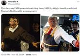 Neuralio @Neuralithic This is crazy! 568 year old painting from 1456 by Hùgh Jassöl predicted Trump's McDonalds employment. 12:00 PM Nov 18, 2024 1,850 Views . • ...