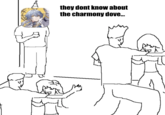 they dont know about the charmony dove...