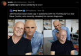 ernie @toritotuntun Nov 18 A bald cap to show solidarity is crazy Pop Base @PopBase Nov 18 • John Stamos wears bald cap in solidarity with his 'Full House' co-star Dave Coulier, who recently revealed his cancer diagnosis.