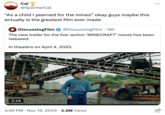 Cal @SpIinterCal "As a child I yearned for the mines” okay guys maybe this actually is the greatest film ever made 4 DiscussingFilm @DiscussingFilm - 19h The new trailer for the live-action ‘MINECRAFT' movie has been released. In theaters on April 4, 2025. 2:18 3:39 PM Nov 19, 2024 2.9M Views