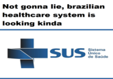 Not gonna lie, brazilian healthcare system is looking kinda SUS Sistema Único de Saúde