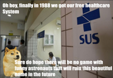 Oh boy, finally in 1988 we got our free healthcare System SUS Sure do hope there will be no game with funny astronauts that will ruin this beautiful name in the future